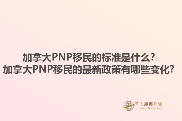 加拿大PNP移民的標(biāo)準(zhǔn)是什么？加拿大PNP移民的最新政策有哪些變化？1.jpg