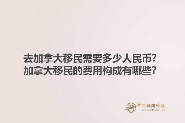 去加拿大移民需要多少人民幣？加拿大移民的費用構(gòu)成有哪些？1.jpg