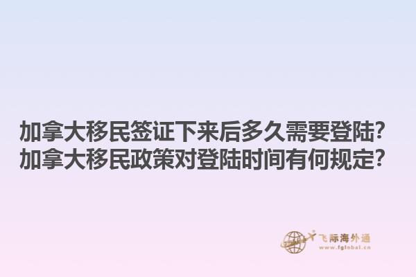 加拿大移民簽證下來后多久需要登陸？加拿大移民政策對登陸時間有何規(guī)定？1.jpg
