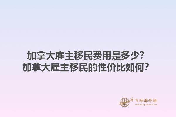 加拿大雇主移民費(fèi)用是多少？加拿大雇主移民的性價(jià)比如何？1.jpg