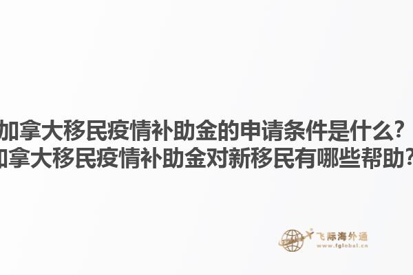 加拿大移民疫情補(bǔ)助金的申請(qǐng)條件是什么？加拿大移民疫情補(bǔ)助金對(duì)新移民有哪些幫助？1.jpg