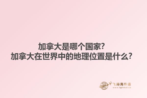 加拿大是哪個國家？加拿大在世界中的地理位置是什么？1.jpg