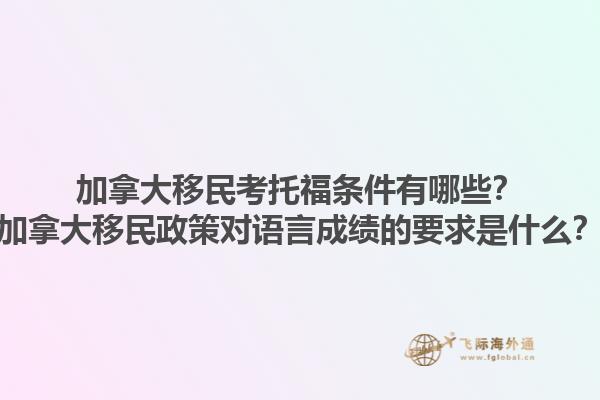加拿大移民考托福條件有哪些？加拿大移民政策對語言成績的要求是什么？1.jpg