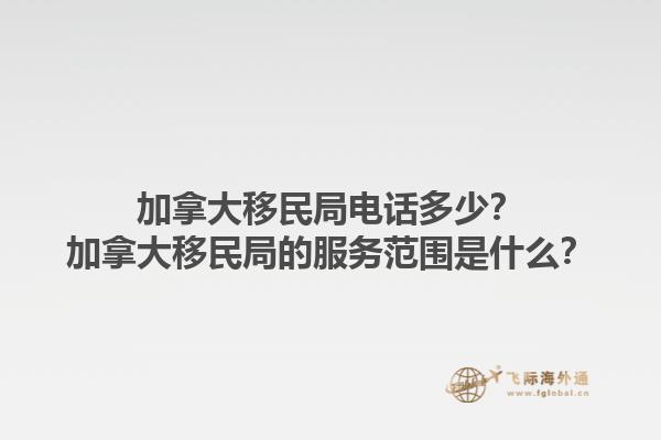 加拿大移民局電話多少？加拿大移民局的服務(wù)范圍是什么？1.jpg