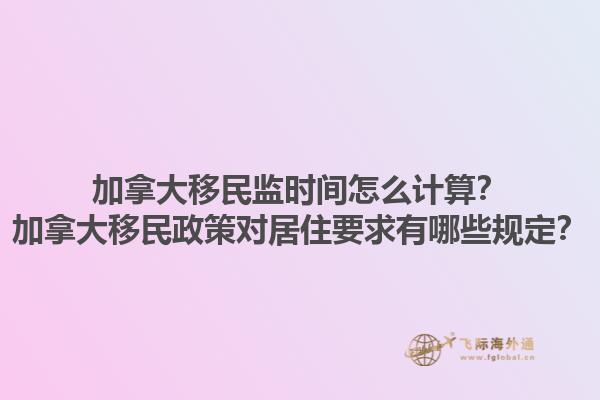 加拿大移民監(jiān)時間怎么計(jì)算？加拿大移民政策對居住要求有哪些規(guī)定？1.jpg
