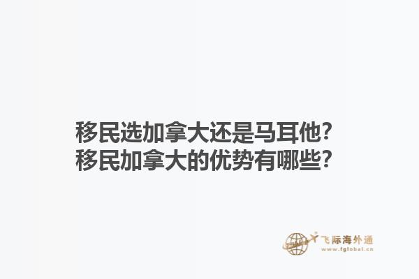 移民選加拿大還是馬耳他？移民加拿大的優(yōu)勢有哪些？1.jpg