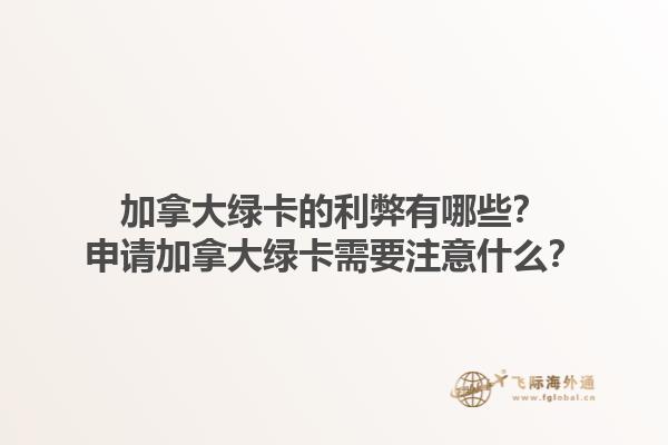 加拿大綠卡的利弊有哪些？申請加拿大綠卡需要注意什么？1.jpg