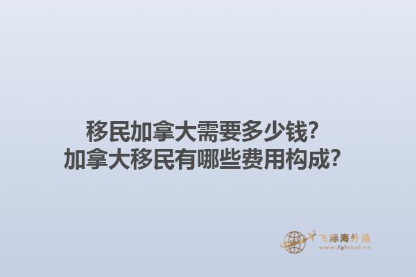 移民加拿大需要多少錢？加拿大移民有哪些費用構成？1.jpg