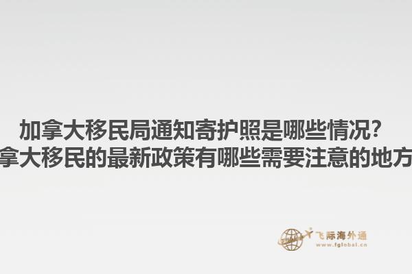 加拿大移民局通知寄護(hù)照是哪些情況？加拿大移民的最新政策有哪些需要注意的地方？1.jpg
