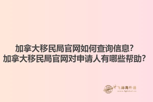 加拿大移民局官網(wǎng)如何查詢(xún)信息？加拿大移民局官網(wǎng)對(duì)申請(qǐng)人有哪些幫助？1.jpg