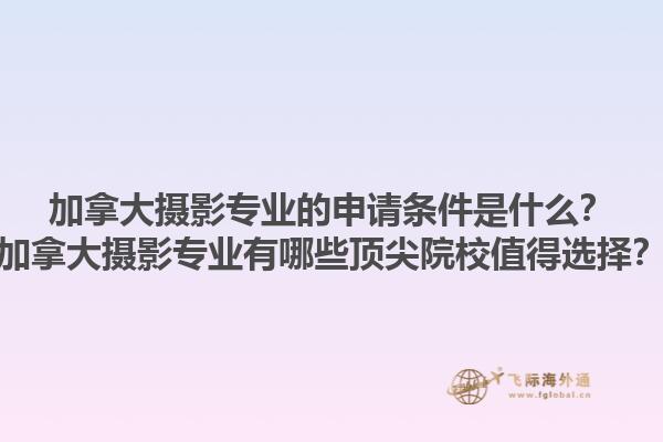 加拿大攝影專業(yè)的申請條件是什么？加拿大攝影專業(yè)有哪些頂尖院校值得選擇？1.jpg