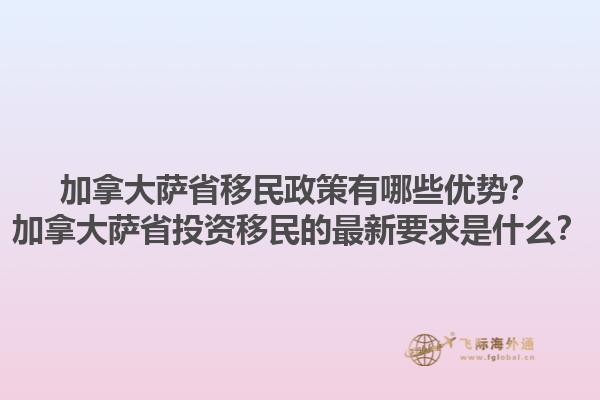 加拿大薩省移民政策有哪些優(yōu)勢(shì)？加拿大薩省投資移民的最新要求是什么？1.jpg