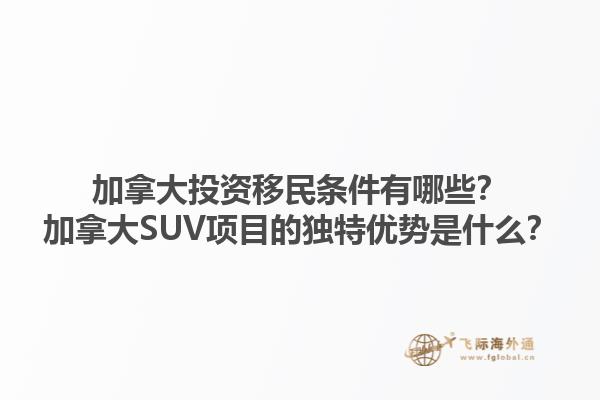 加拿大投資移民條件有哪些？加拿大SUV項(xiàng)目的獨(dú)特優(yōu)勢是什么？1.jpg