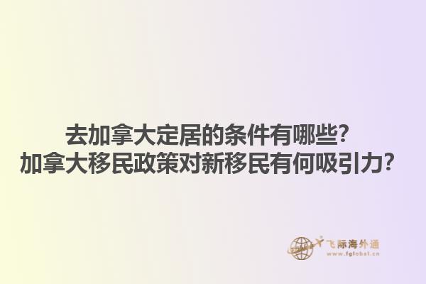 去加拿大定居的條件有哪些？加拿大移民政策對新移民有何吸引力？