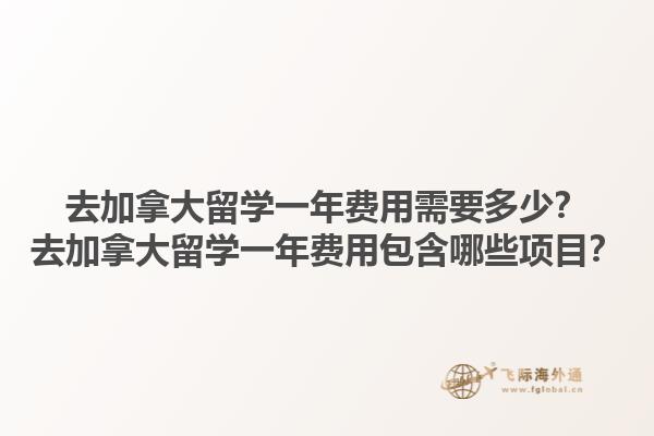 去加拿大留學(xué)一年費(fèi)用需要多少？去加拿大留學(xué)一年費(fèi)用包含哪些項目？