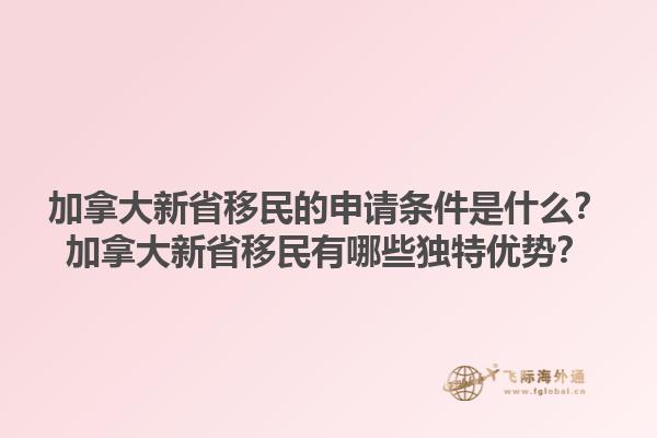 加拿大新省移民的申請條件是什么？加拿大新省移民有哪些獨特優(yōu)勢？1.jpg
