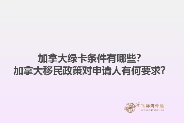 加拿大綠卡條件有哪些？加拿大移民政策對(duì)申請(qǐng)人有何要求？1.jpg