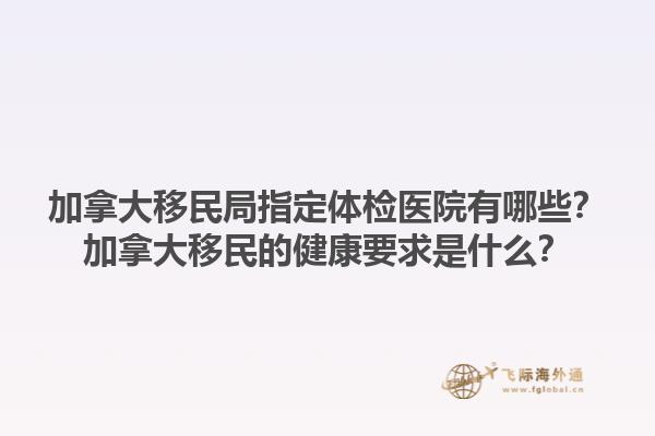 加拿大移民局指定體檢醫(yī)院有哪些？加拿大移民的健康要求是什么？1.jpg