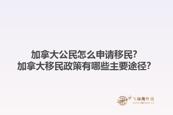 加拿大公民怎么申請(qǐng)移民？加拿大移民政策有哪些主要途徑？1.jpg