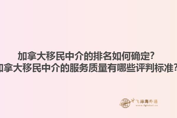 加拿大移民中介的排名如何確定？加拿大移民中介的服務(wù)質(zhì)量有哪些評判標準？1.jpg
