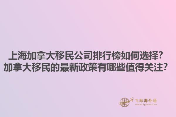 上海加拿大移民公司排行榜如何選擇？加拿大移民的最新政策有哪些值得關注？1.jpg