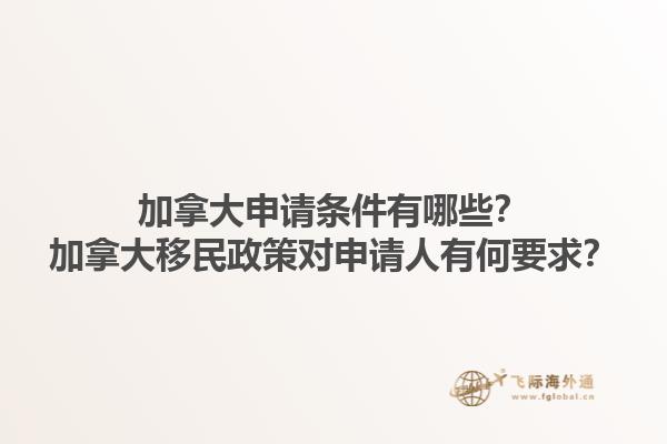加拿大申請(qǐng)條件有哪些？加拿大移民政策對(duì)申請(qǐng)人有何要求？1.jpg