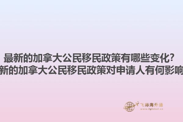 最新的加拿大公民移民政策有哪些變化？最新的加拿大公民移民政策對(duì)申請人有何影響？1.jpg