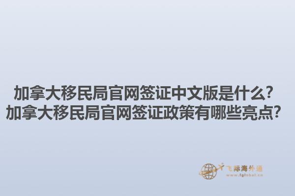 加拿大移民局官網(wǎng)簽證中文版是什么？加拿大移民局官網(wǎng)簽證政策有哪些亮點(diǎn)？1.jpg