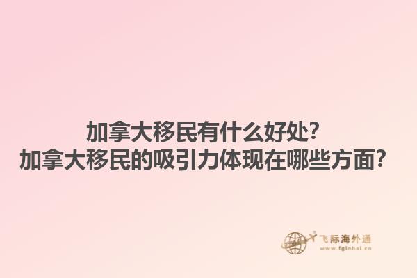加拿大移民有什么好處？加拿大移民的吸引力體現(xiàn)在哪些方面？1.jpg