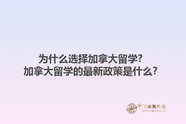 為什么選擇加拿大留學？加拿大留學的最新政策是什么？
