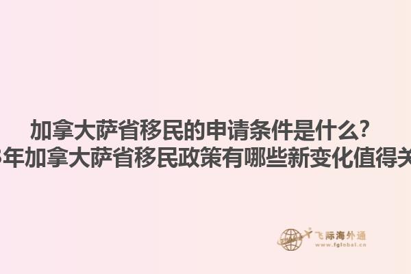 加拿大薩省移民的申請條件是什么？2023年加拿大薩省移民政策有哪些新變化值得關注？