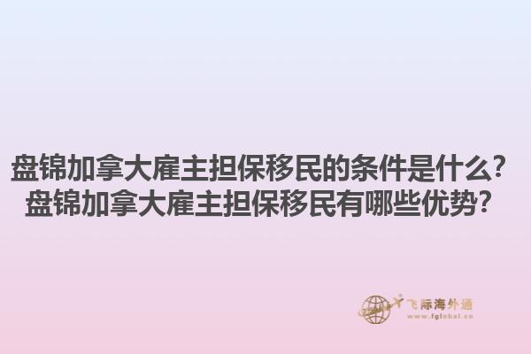 盤錦加拿大雇主擔保移民的條件是什么？盤錦加拿大雇主擔保移民有哪些優(yōu)勢？