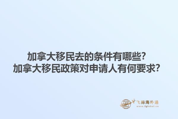 加拿大移民去的條件有哪些？加拿大移民政策對申請人有何要求？