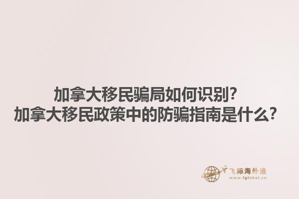 加拿大移民騙局如何識別？加拿大移民政策中的防騙指南是什么？1.jpg