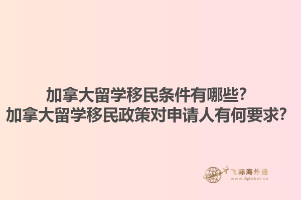 加拿大留學(xué)移民條件有哪些？加拿大留學(xué)移民政策對(duì)申請(qǐng)人有何要求？1.jpg