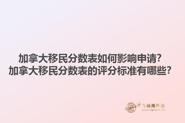 加拿大移民分?jǐn)?shù)表如何影響申請？加拿大移民分?jǐn)?shù)表的評分標(biāo)準(zhǔn)有哪些？1.jpg