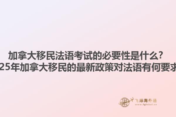 加拿大移民法語考試的必要性是什么？2025年加拿大移民的最新政策對(duì)法語有何要求？1.jpg