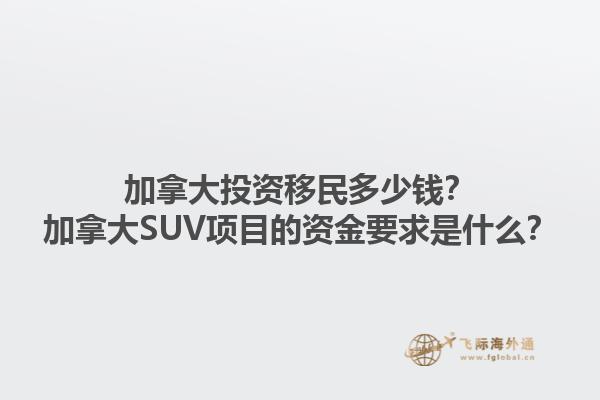 加拿大投資移民多少錢？加拿大SUV項目的資金要求是什么？