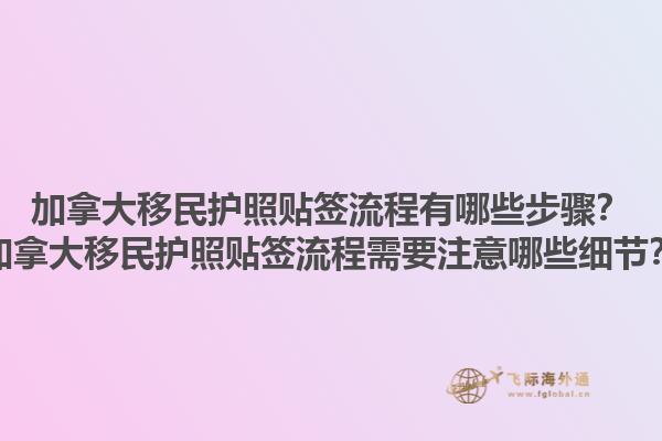 加拿大移民護照貼簽流程有哪些步驟？加拿大移民護照貼簽流程需要注意哪些細節(jié)？