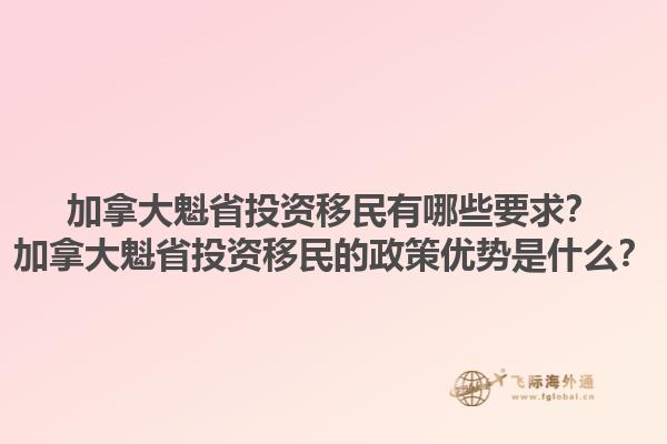 加拿大魁省投資移民有哪些要求？加拿大魁省投資移民的政策優(yōu)勢(shì)是什么？1.jpg