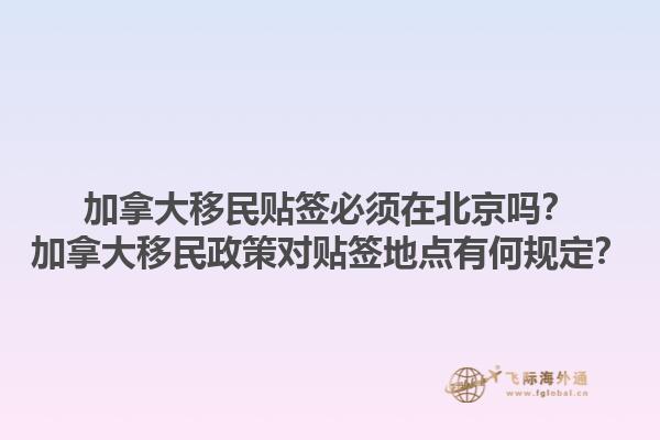 加拿大移民貼簽必須在北京嗎？加拿大移民政策對(duì)貼簽地點(diǎn)有何規(guī)定？1.jpg