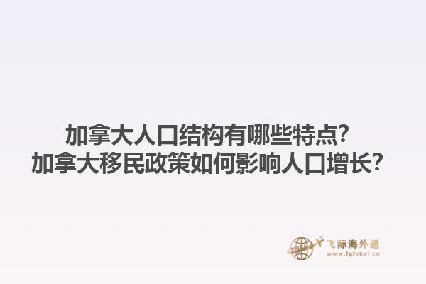 加拿大人口結(jié)構(gòu)有哪些特點(diǎn)？加拿大移民政策如何影響人口增長(zhǎng)？1.jpg