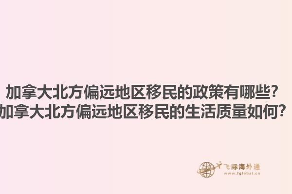 加拿大北方偏遠地區(qū)移民的政策有哪些？加拿大北方偏遠地區(qū)移民的生活質量如何？1.jpg