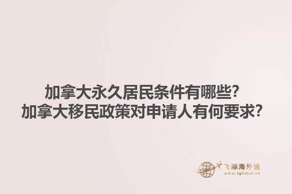 加拿大永久居民條件有哪些？加拿大移民政策對(duì)申請(qǐng)人有何要求？1.jpg