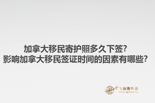 加拿大移民寄護(hù)照多久下簽？影響加拿大移民簽證時(shí)間的因素有哪些？1.jpg