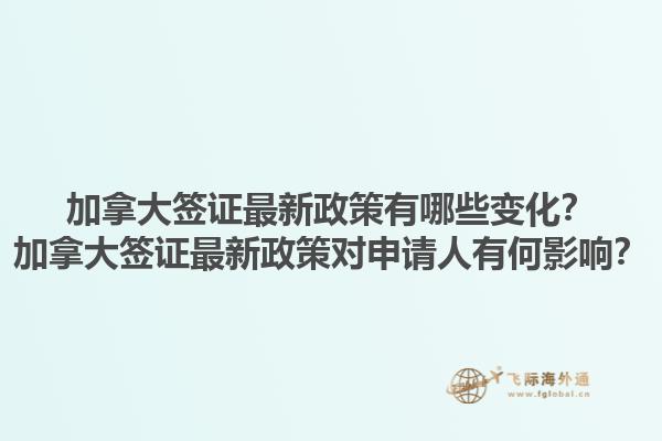 加拿大簽證最新政策有哪些變化？加拿大簽證最新政策對(duì)申請(qǐng)人有何影響？1.jpg