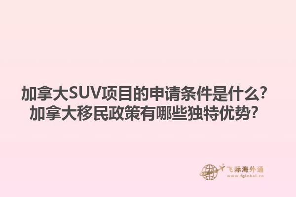 加拿大SUV項目的申請條件是什么？加拿大移民政策有哪些獨特優(yōu)勢？