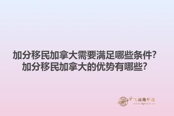 加分移民加拿大需要滿足哪些條件？加分移民加拿大的優(yōu)勢(shì)有哪些？
