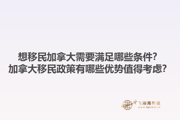 想移民加拿大需要滿足哪些條件？加拿大移民政策有哪些優(yōu)勢(shì)值得考慮？