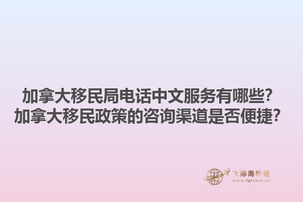 加拿大移民局電話中文服務(wù)有哪些？加拿大移民政策的咨詢渠道是否便捷？
